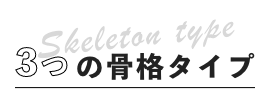 Skeleton type 3つの骨格タイプ